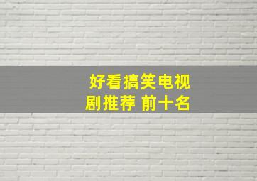 好看搞笑电视剧推荐 前十名